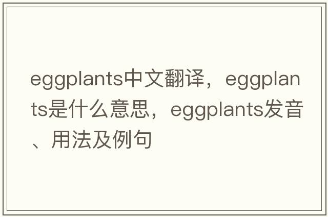 eggplants中文翻譯，eggplants是什么意思，eggplants發(fā)音、用法及例句
