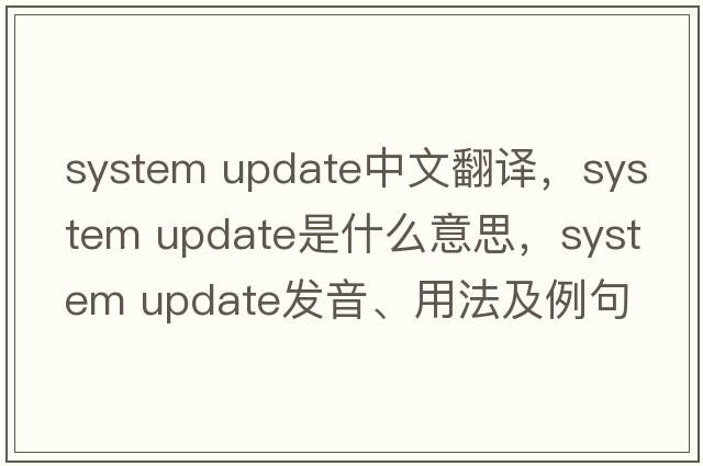 system update中文翻譯，system update是什么意思，system update發(fā)音、用法及例句