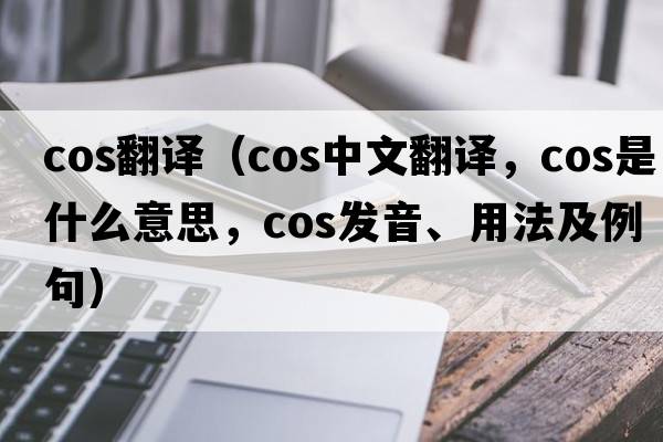 cos翻譯（cos中文翻譯，cos是什么意思，cos發(fā)音、用法及例句）