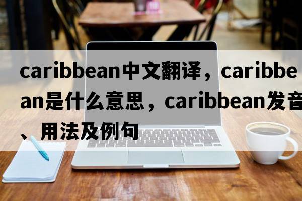 Caribbean中文翻譯，Caribbean是什么意思，Caribbean發(fā)音、用法及例句