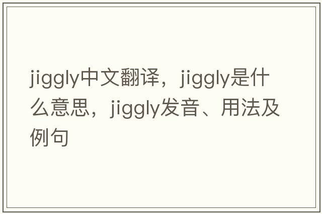 jiggly中文翻譯，jiggly是什么意思，jiggly發(fā)音、用法及例句