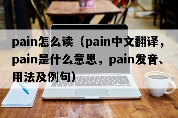 pain怎么讀（pain中文翻譯，pain是什么意思，pain發(fā)音、用法及例句）