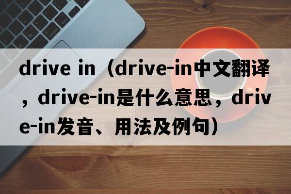 drive in（drive-in中文翻譯，drive-in是什么意思，drive-in發(fā)音、用法及例句）