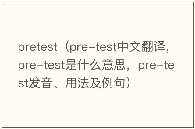 pretest（pre-test中文翻譯，pre-test是什么意思，pre-test發(fā)音、用法及例句）