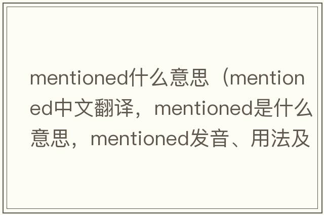 mentioned什么意思（mentioned中文翻譯，mentioned是什么意思，mentioned發(fā)音、用法及例句）
