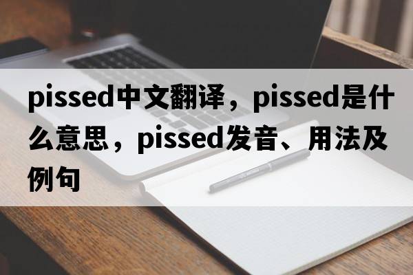 pissed中文翻譯，pissed是什么意思，pissed發(fā)音、用法及例句