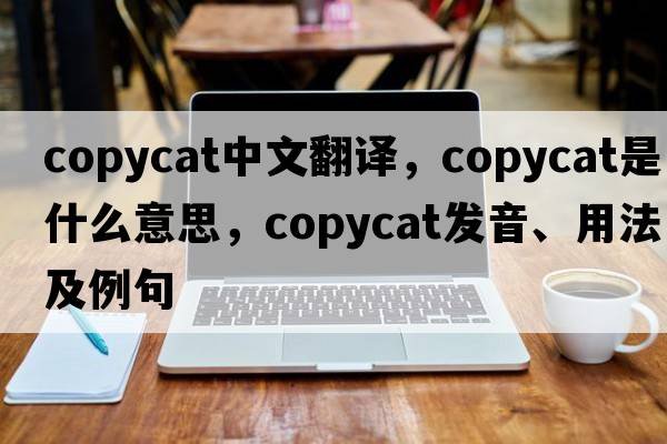 copycat中文翻譯，copycat是什么意思，copycat發(fā)音、用法及例句