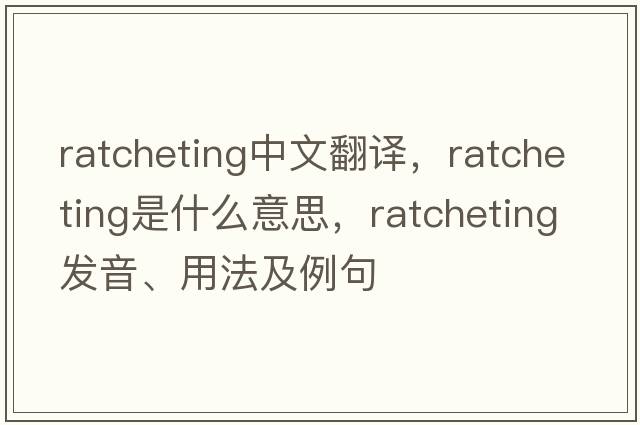 ratcheting中文翻譯，ratcheting是什么意思，ratcheting發(fā)音、用法及例句