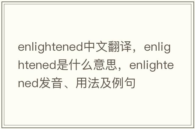 enlightened中文翻譯，enlightened是什么意思，enlightened發(fā)音、用法及例句