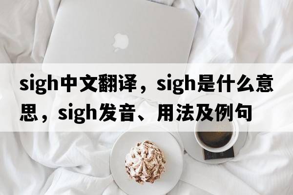 sigh中文翻譯，sigh是什么意思，sigh發(fā)音、用法及例句
