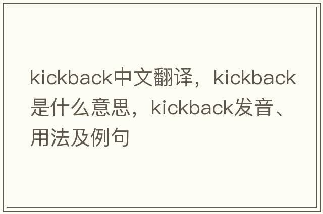kickback中文翻譯，kickback是什么意思，kickback發(fā)音、用法及例句