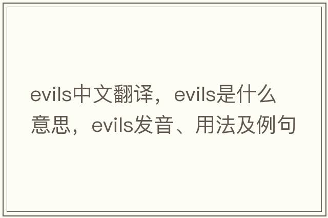 evils中文翻譯，evils是什么意思，evils發(fā)音、用法及例句