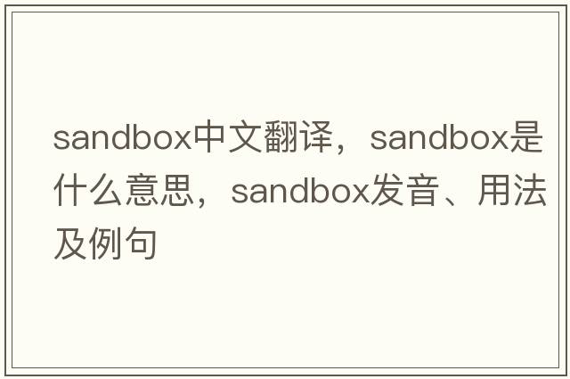 sandbox中文翻譯，sandbox是什么意思，sandbox發(fā)音、用法及例句
