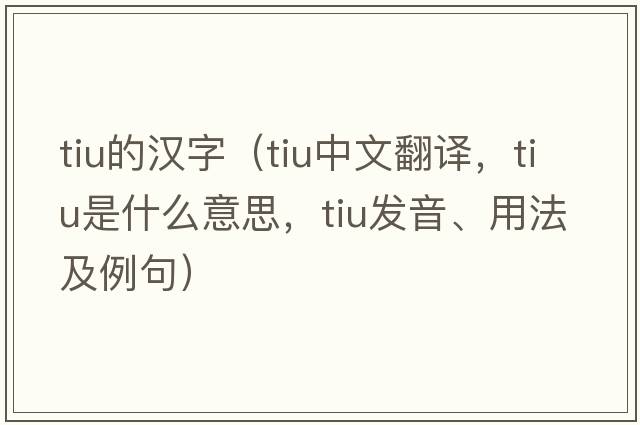 tiu的漢字（tiu中文翻譯，tiu是什么意思，tiu發(fā)音、用法及例句）