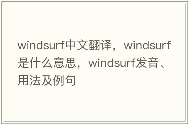 windsurf中文翻譯，windsurf是什么意思，windsurf發(fā)音、用法及例句