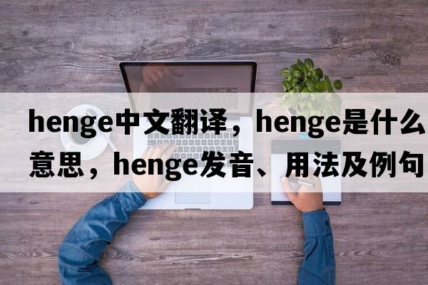 henge中文翻譯，henge是什么意思，henge發(fā)音、用法及例句