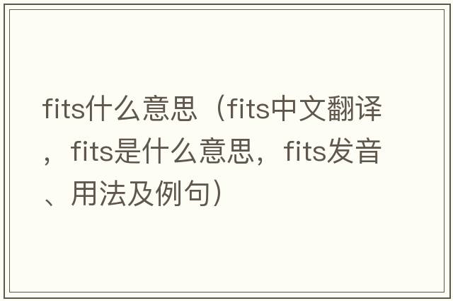 fits什么意思（fits中文翻譯，fits是什么意思，fits發(fā)音、用法及例句）
