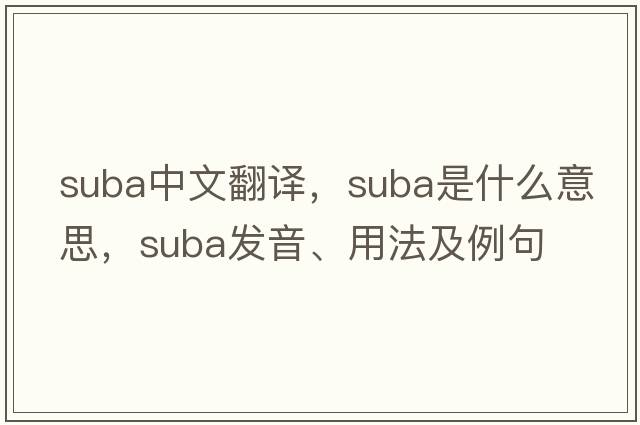 SUBA中文翻譯，SUBA是什么意思，SUBA發(fā)音、用法及例句