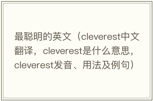 最聰明的英文（cleverest中文翻譯，cleverest是什么意思，cleverest發(fā)音、用法及例句）