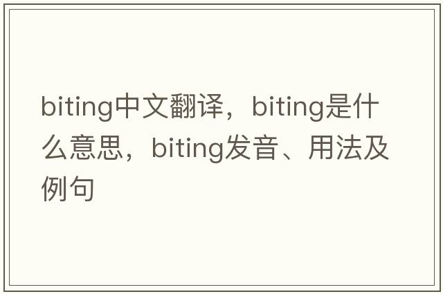 biting中文翻譯，biting是什么意思，biting發(fā)音、用法及例句