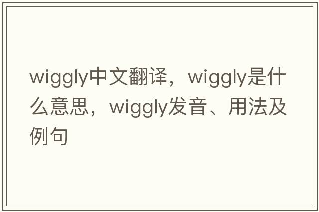 wiggly中文翻譯，wiggly是什么意思，wiggly發(fā)音、用法及例句