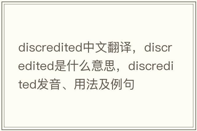 discredited中文翻譯，discredited是什么意思，discredited發(fā)音、用法及例句