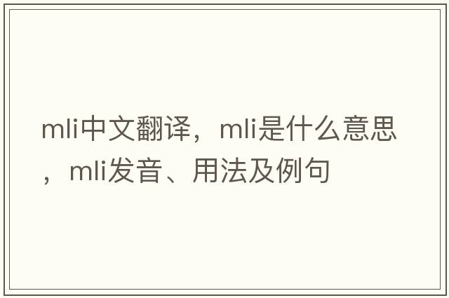 mli中文翻譯，mli是什么意思，mli發(fā)音、用法及例句