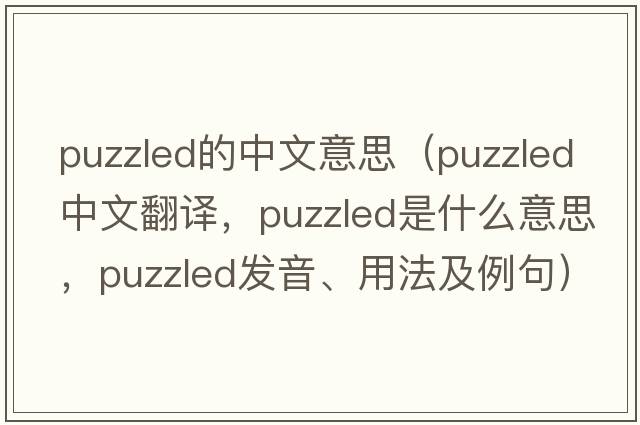 puzzled的中文意思（puzzled中文翻譯，puzzled是什么意思，puzzled發(fā)音、用法及例句）