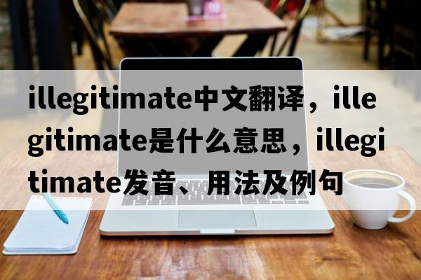 illegitimate中文翻譯，illegitimate是什么意思，illegitimate發(fā)音、用法及例句