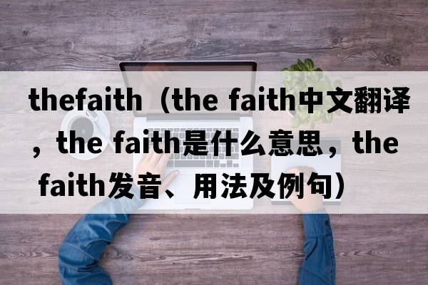 thefaith（the faith中文翻譯，the faith是什么意思，the faith發(fā)音、用法及例句）