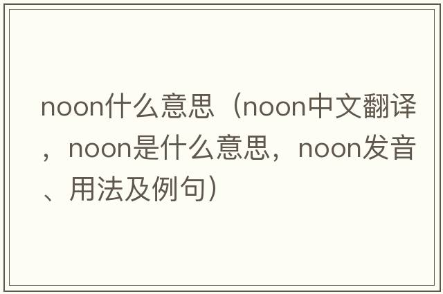 noon什么意思（noon中文翻譯，noon是什么意思，noon發(fā)音、用法及例句）