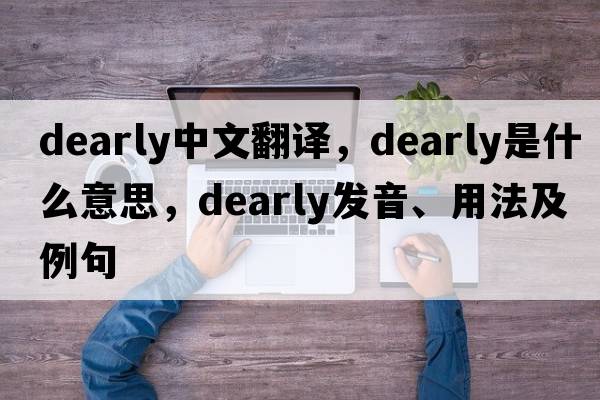 dearly中文翻譯，dearly是什么意思，dearly發(fā)音、用法及例句