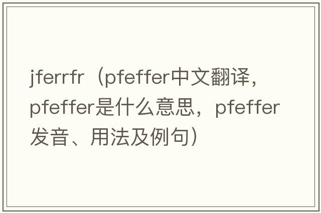 jferrfr（Pfeffer中文翻譯，Pfeffer是什么意思，Pfeffer發(fā)音、用法及例句）