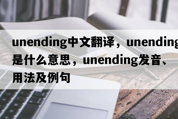 unending中文翻譯，unending是什么意思，unending發(fā)音、用法及例句