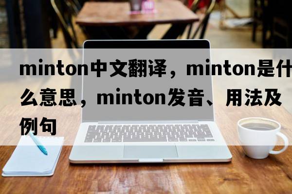 Minton中文翻譯，Minton是什么意思，Minton發(fā)音、用法及例句