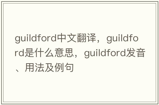 Guildford中文翻譯，Guildford是什么意思，Guildford發(fā)音、用法及例句