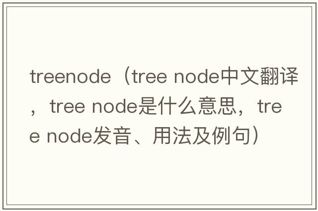 treenode（tree node中文翻譯，tree node是什么意思，tree node發(fā)音、用法及例句）
