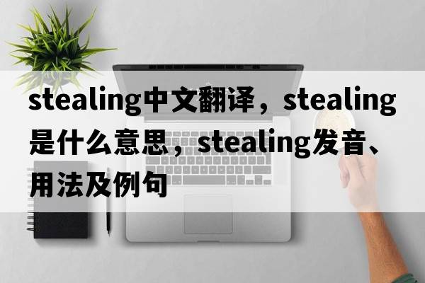 stealing中文翻譯，stealing是什么意思，stealing發(fā)音、用法及例句