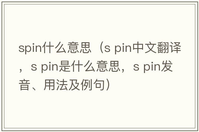 spin什么意思（s pin中文翻譯，s pin是什么意思，s pin發(fā)音、用法及例句）