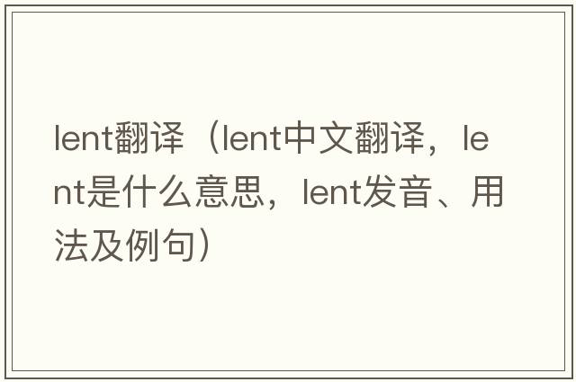 lent翻譯（lent中文翻譯，lent是什么意思，lent發(fā)音、用法及例句）