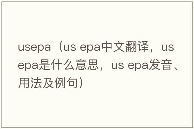 usepa（us epa中文翻譯，us epa是什么意思，us epa發(fā)音、用法及例句）