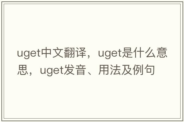uget中文翻譯，uget是什么意思，uget發(fā)音、用法及例句