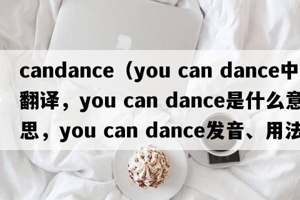 candance（you can dance中文翻譯，you can dance是什么意思，you can dance發(fā)音、用法及例句）