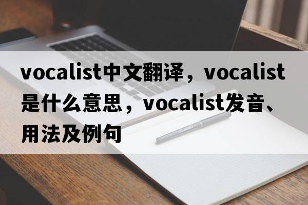 vocalist中文翻譯，vocalist是什么意思，vocalist發(fā)音、用法及例句