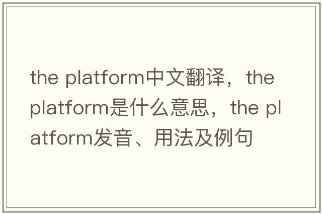 the platform中文翻譯，the platform是什么意思，the platform發(fā)音、用法及例句