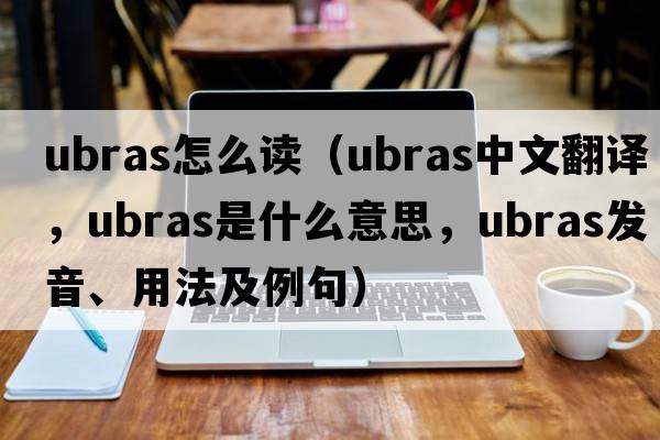 ubras怎么讀（ubras中文翻譯，ubras是什么意思，ubras發(fā)音、用法及例句）
