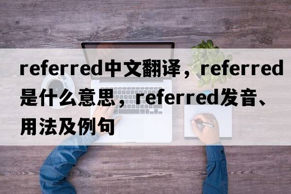 referred中文翻譯，referred是什么意思，referred發(fā)音、用法及例句