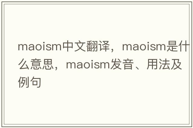 Maoism中文翻譯，Maoism是什么意思，Maoism發(fā)音、用法及例句