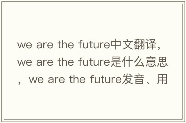 we are the future中文翻譯，we are the future是什么意思，we are the future發(fā)音、用法及例句