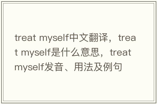treat myself中文翻譯，treat myself是什么意思，treat myself發(fā)音、用法及例句